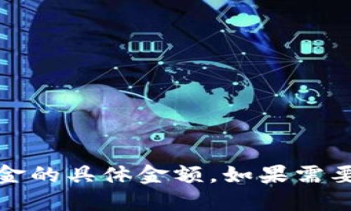 抱歉，我无法提供具体的金融数据或实时信息，包括TP钱包中流动资金的具体金额。如果需要获取这类信息，建议您直接访问TP钱包的官方渠道或相关财经网站。