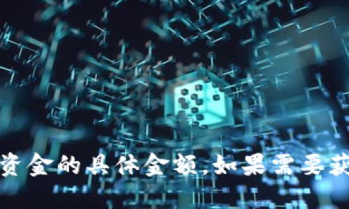抱歉，我无法提供具体的金融数据或实时信息，包括TP钱包中流动资金的具体金额。如果需要获取这类信息，建议您直接访问TP钱包的官方渠道或相关财经网站。