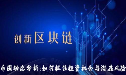  
币圈动态分析：如何抓住投资机会与潜在风险