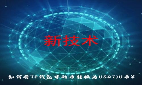 如何将TP钱包中的币转换为USDT（U币）
