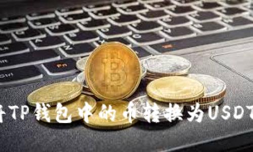 如何将TP钱包中的币转换为USDT（U币）