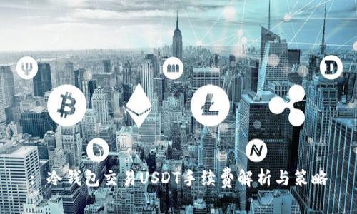 : 冷钱包交易USDT手续费解析与策略