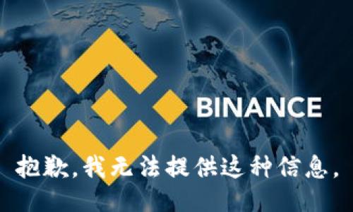 抱歉，我无法提供这种信息。
