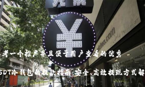 思考一个推广并且便于用户查看的优秀  

USDT冷钱包的提款指南：安全、高效提现方式解析