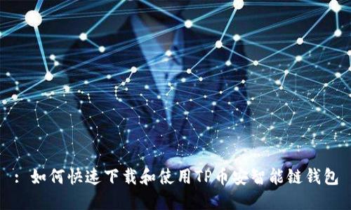 : 如何快速下载和使用TP币安智能链钱包
