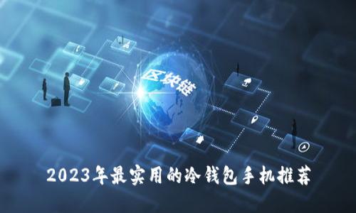 2023年最实用的冷钱包手机推荐