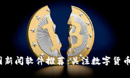 2023年币圈新闻软件推荐：关注数字货币的必备工具