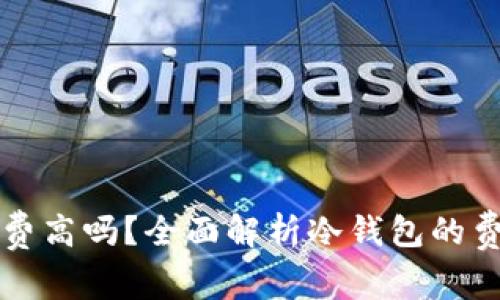 虚拟货币冷钱包收费高吗？全面解析冷钱包的费用结构与选择建议