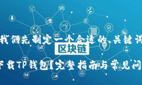 在撰写的内容之前，我们先制定一个合适的、关键词并进行结构化安排。

苹果用户如何安全下载TP钱包？完整指南与常见问题解答