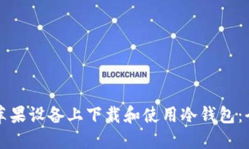 如何在苹果设备上下载和使用冷钱包：全面指南
