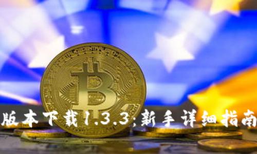 : TP钱包旧版本下载1.3.3：新手详细指南与功能解析