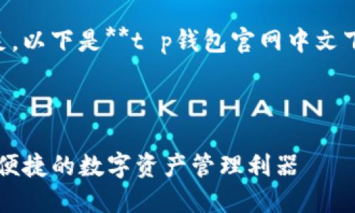 为了确保您的需求得到满足，以下是**t p钱包官网中文下载**这一内容的和关键词.



TP钱包官网中文下载：安全便捷的数字资产管理利器