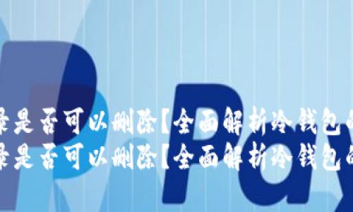 冷钱包交易记录是否可以删除？全面解析冷钱包的安全性与隐私
冷钱包交易记录是否可以删除？全面解析冷钱包的安全性与隐私