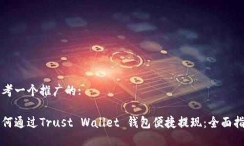 思考一个推广的:

如何通过Trust Wallet 钱包便捷提现：全面指南