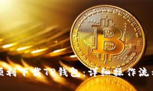 如何顺利下载TP钱包：详细操作流程介绍