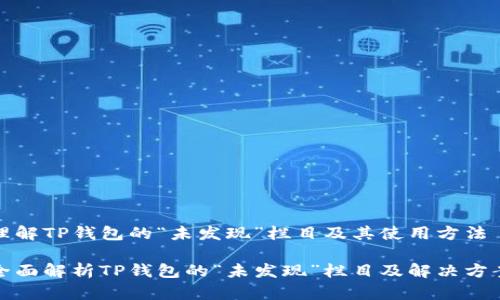 理解TP钱包的“未发现”栏目及其使用方法

全面解析TP钱包的“未发现”栏目及解决方案