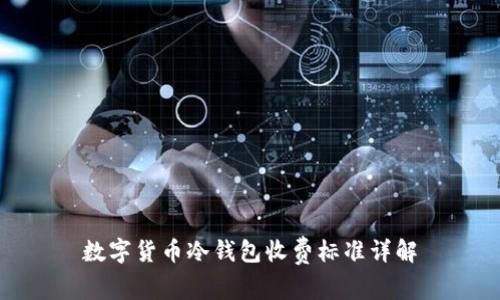 数字货币冷钱包收费标准详解