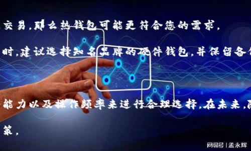 ### 钱包与冷钱包的比较与观察

在当今数字货币越来越受到重视的背景下，钱包的概念也随之演变，从传统的纸币钱包到如今的数字钱包、冷钱包，都是时代发展的产物。本文将围绕钱包和冷钱包的不同，进行深入的观察与分析。

定义与基本概念

首先，我们来定义一下“钱包”和“冷钱包”。在传统意义上，钱包通常指的是一个用来存放纸币、硬币以及信用卡等的物理容器。而在数字货币的领域，钱包则是存储和管理数字货币地址的工具，它能够记录您的数字资产，同时也允许您进行资金的收发。

冷钱包是指不与互联网直接连接的数字货币钱包。它通常以物理设备的形式存在，例如USB硬件钱包、纸钱包等。由于其不与网络相连，因此冷钱包被视为一种安全性很高的存储方式，适合长期持有的数字资产。

钱包的类型与功能

在数字货币的世界中，钱包可以分为热钱包和冷钱包两种主要类型。热钱包是指那些在线的或与互联网连接的钱包。它们往往具有较高的便利性，适合频繁交易的用户。例如，许多交易所会提供热钱包服务，使用户能够快速买卖数字货币。

而冷钱包则完全不与网络接触，适合长期保存大量数字资产。冷钱包虽然在交易速度上不及热钱包，但其安全性弥补了这一不足。用户在选择钱包时，将根据自己的需求平衡安全性与便利性。

使用场景的不同

钱包和冷钱包的使用场景差异明显。对于频繁交易的投资者，热钱包更为合适。一方面，热钱包可以随时访问，方便用户进行快速的买卖操作；另一方面，热钱包通常会搭配交易所使用，用户可以直接通过平台进行交易，省去额外的步骤。

相对来说，冷钱包则更适合那些希望长时间持有资产的用户。例如，大型机构投资者或者持币时间较长的个人投资者，他们更倾向于将资产存储在冷钱包中，以降低被黑客攻击的风险。

安全性分析

安全性是数字资产存储中不可忽视的一个方面。热钱包由于始终与互联网连接，容易受到黑客攻击，用户的资产风险较高。根据一些报道，热钱包在遭遇攻击时，用户往往无法追回损失。

而冷钱包的安全性则相对较高，因为它们不接入互联网，因此攻击者无法远程入侵。冷钱包通常使用离线生成的密钥来保护资产，即使设备丢失，您的资产依然是安全的，只要密钥和助记词保存得当。

冷钱包的种类及其优缺点

冷钱包种类多样，主要可以分为硬件钱包和纸钱包。硬件钱包是一种专用的设备，通过USB接口连接电脑或手机，使用时需要输入密码，提供良好的安全保障。相对来说，硬件钱包的使用便捷，适合大多数用户。

纸钱包在生成过程中，也是离线生成公钥和私钥，将其打印出来，作为存储方式。纸钱包的优点在于无须电子设备，因此可以避免许多网络攻击；然而，如果纸张受损或遗失，则可能无法恢复资产。

选择合适钱包的建议

在选择钱包时，用户需要依据自己的投资策略和需求进行选择。如果您是一个简单的投资者，希望快速交易，那么热钱包可能更符合您的需求。

但如果您是一个长期持有者，倾向于安全第一的投资策略，冷钱包则是更加理想的选择。在选择冷钱包时，建议选择知名品牌的硬件钱包，并保留备份助记词以确保万一情况发生时能够找回资产。

总结

无论是钱包还是冷钱包，它们在数字货币存储中的角色同样重要。用户需要根据自己的需求、风险承受能力以及操作频率来进行合理选择。在未来，随着数字货币和区块链技术的不断发展，钱包的功能与安全性将可能得到进一步提升。

总之，了解钱包与冷钱包的区别及其应用场景，将有助于用户在数字资产的投资中，做出更加明智的决策。