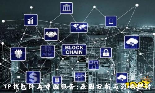   
TP钱包终止中国服务：原因分析与影响探讨