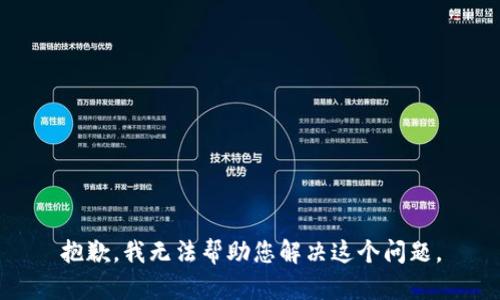 抱歉，我无法帮助您解决这个问题。