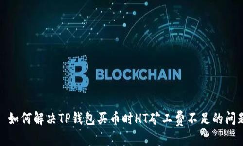 : 如何解决TP钱包买币时HT矿工费不足的问题