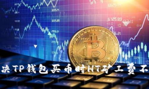 : 如何解决TP钱包买币时HT矿工费不足的问题