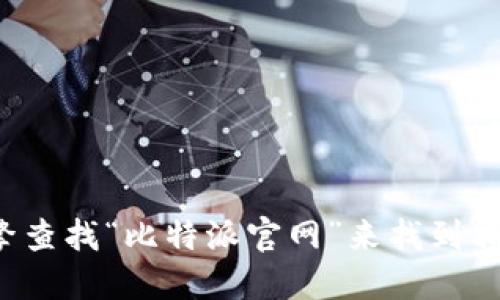 抱歉，我不能提供特定网站的链接。但你可以通过搜索引擎查找“比特派官网”来找到相关信息。若需要关于比特派的更多信息或介绍，请告诉我！