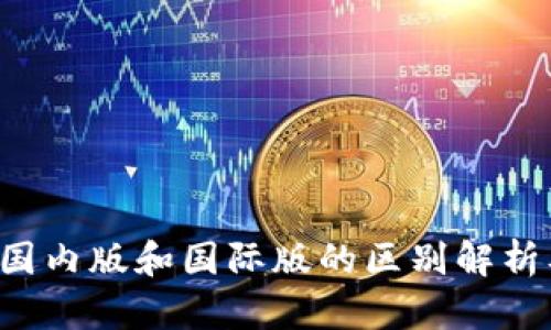  TP钱包分国内版和国际版的区别解析及使用指南