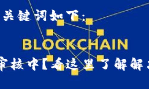 思考生成的及关键词如下：


Pi币KYC认证审核中？看这里了解解决方案与进展！