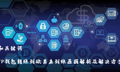 和关键词

TP钱包转账到欧易未到账原因解析及解决方案