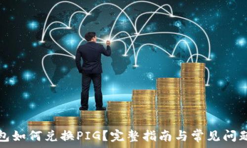   
TP钱包如何兑换PIG？完整指南与常见问题解答