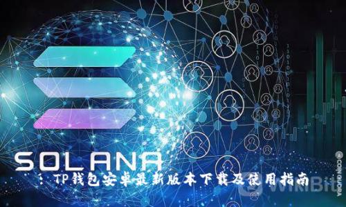 : TP钱包安卓最新版本下载及使用指南