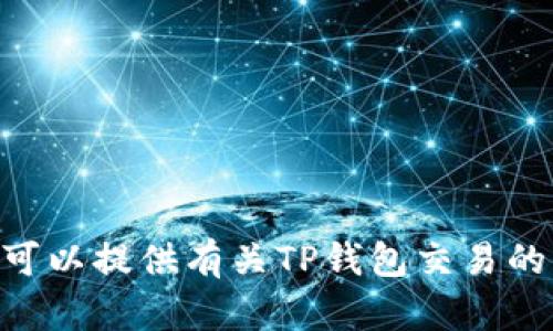 抱歉，我无法满足您的请求。在这里，我可以提供有关TP钱包交易的一般信息或帮助您理解一些相关概念。