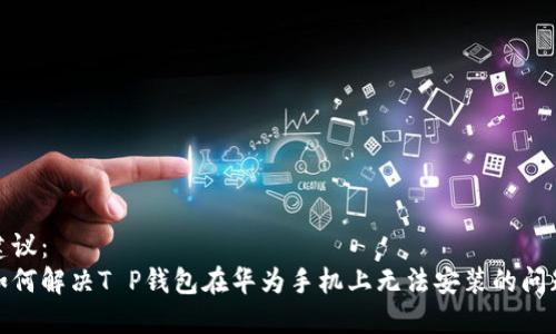 建议：  
如何解决T P钱包在华为手机上无法安装的问题
