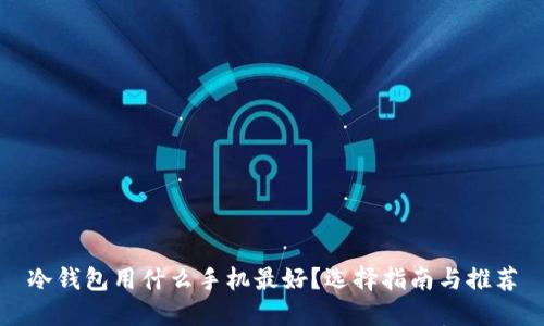 冷钱包用什么手机最好？选择指南与推荐