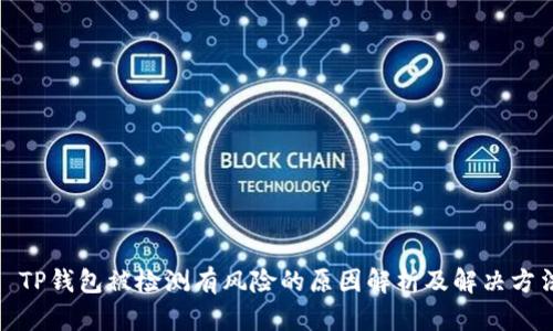 : TP钱包被检测有风险的原因解析及解决方法