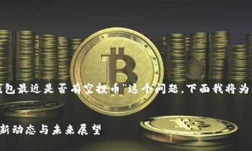 在您提问的上下文中，关于“tp钱包最近是否有空投币”这个问题，下面我将为您提供一个、关键词和详细内容。


TP钱包近期空投币活动解析：最新动态与未来展望