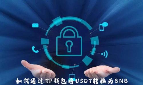 
如何通过TP钱包将USDT转换为BNB