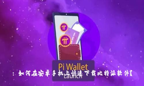 : 如何在安卓手机上快速下载比特派软件？