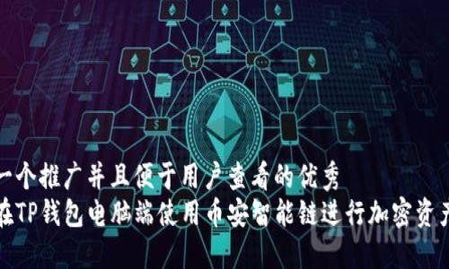 内容  
思考一个推广并且便于用户查看的优秀  
如何在TP钱包电脑端使用币安智能链进行加密资产管理