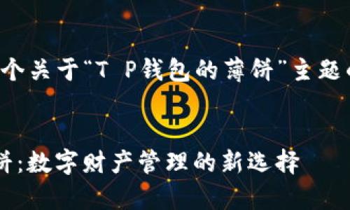 在这里我为您提供了一个关于“T P钱包的薄饼”主题的友好的和关键词设置。


深入解析T P钱包的薄饼：数字财产管理的新选择