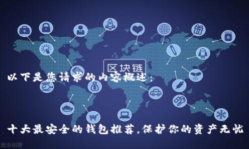 以下是您请求的内容概述：



十大最安全的钱包推荐，保护你的资产无忧