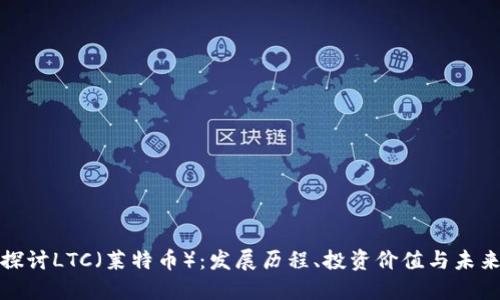 深入探讨LTC（莱特币）：发展历程、投资价值与未来趋势