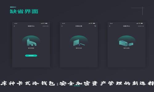 库神卡式冷钱包：安全加密资产管理的新选择