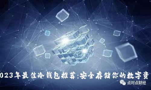 2023年最佳冷钱包推荐：安全存储你的数字资产