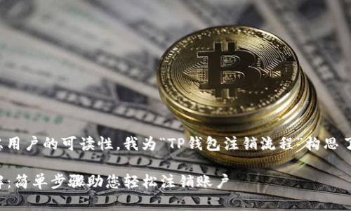 思考和关键词

为了方便推广并考虑用户的可读性，我为“TP钱包注销流程”构思了如下和相关关键词。

TP钱包注销流程详解：简单步骤助您轻松注销账户