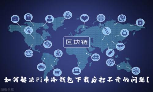 如何解决Pi币冷钱包下载后打不开的问题？
