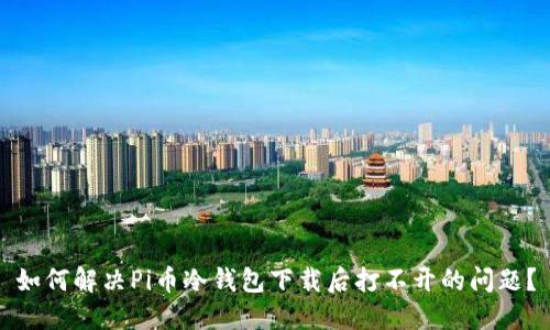 如何解决Pi币冷钱包下载后打不开的问题？