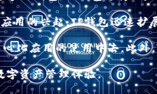TP钱包（TokenPocket Wallet）是一款去中心化数字资产钱包，旨在为用户提供安全、便捷的区块链资产管理服务。TP钱包的发展始于2018年，作为一个多链钱包，TP钱包支持以太坊、EOS、Tron等多个区块链平台，并为用户提供资产存储、转账、DApp访问等多种功能。至今，TP钱包已成为全球用户广泛使用的一款数字资产钱包工具。

TP钱包的早期版本在2018年推出，当时市场对区块链技术和数字资产的关注度正在逐渐上升。随着DeFi（去中心化金融）和NFT（非同质化代币）等新兴应用的兴起，TP钱包迅速扩展其功能和用户基础，逐渐从一个简单的数字资产存储工具发展成为一个综合性的区块链生态平台。

TP钱包的推出在一定程度上促进了区块链用户的增长，它的多链支持和用户友好的设计，使得用户能够更加方便地管理自己的数字资产，并参与到去中心化应用的使用中去。此外，TP钱包也积极与各大区块链项目合作，提高了其在区块链行业中的影响力。

总的来说，TP钱包自2018年推出以来，通过不断更新和，已经成为了用户管理区块链资产的重要工具，未来将继续致力于为用户提供更加便捷、安全的数字资产管理体验。
