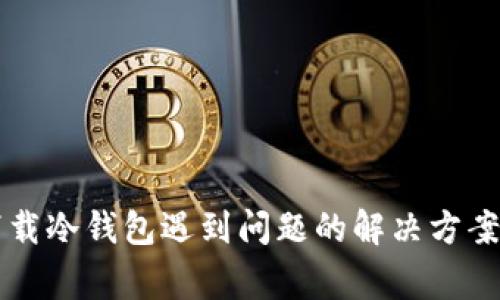 苹果商店下载冷钱包遇到问题的解决方案及常见疑问